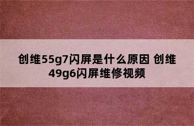 创维55g7闪屏是什么原因 创维49g6闪屏维修视频